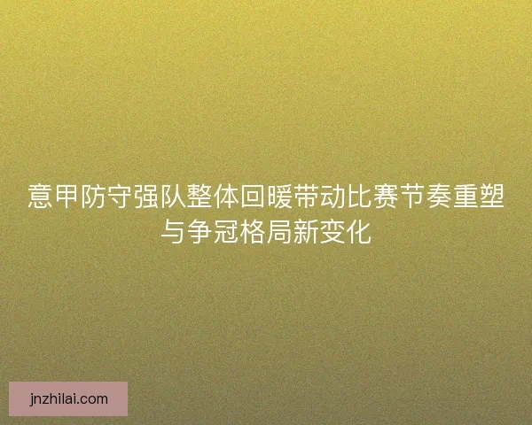 意甲防守强队整体回暖带动比赛节奏重塑与争冠格局新变化