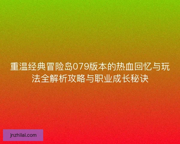 重温经典冒险岛079版本的热血回忆与玩法全解析攻略与职业成长秘诀 重温经典冒险岛079版本的热血回忆与玩法全解析攻略与职业成长秘诀
