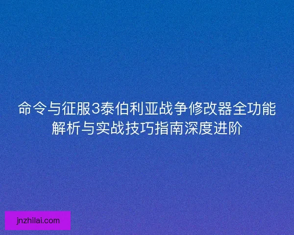 命令与征服3泰伯利亚战争修改器全功能解析与实战技巧指南深度进阶