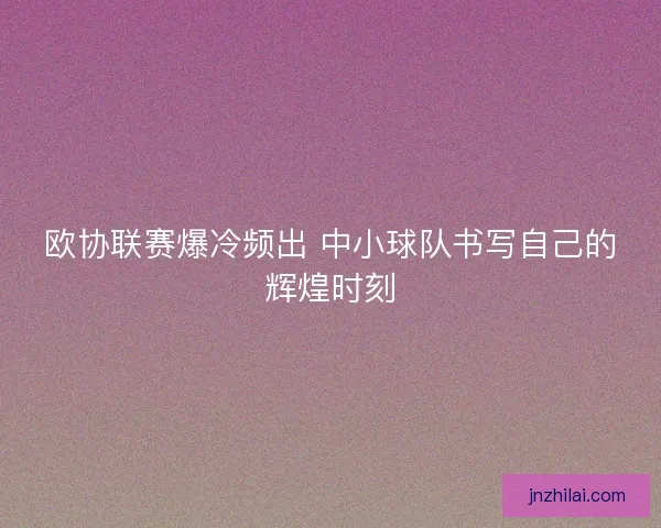欧协联赛爆冷频出 中小球队书写自己的辉煌时刻