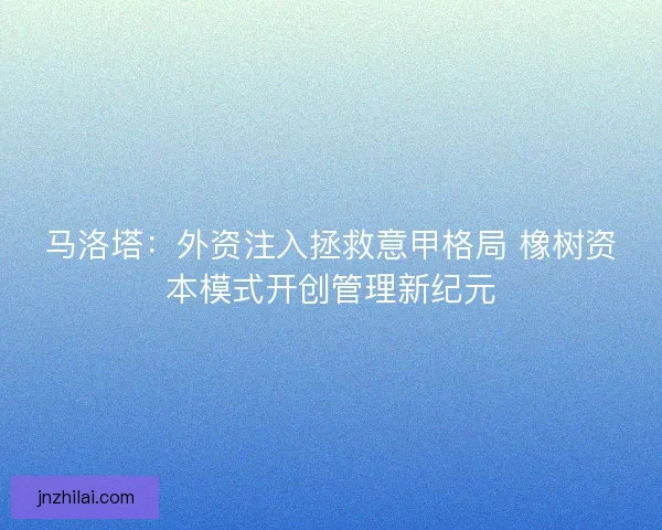 马洛塔：外资注入拯救意甲格局 橡树资本模式开创管理新纪元