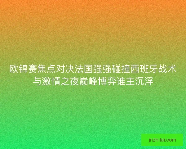 欧锦赛焦点对决法国强强碰撞西班牙战术与激情之夜巅峰博弈谁主沉浮
