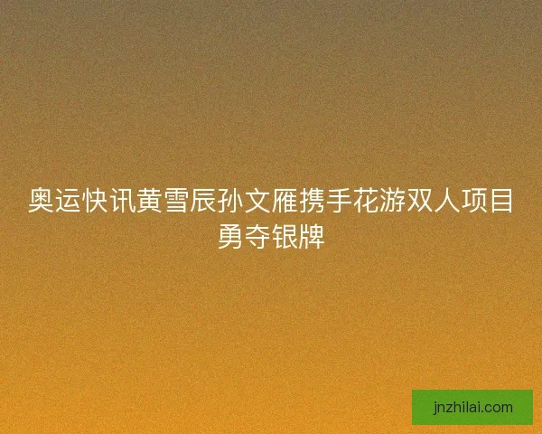 奥运快讯黄雪辰孙文雁携手花游双人项目勇夺银牌 奥运快讯黄雪辰孙文雁携手花游双人项目勇夺银牌