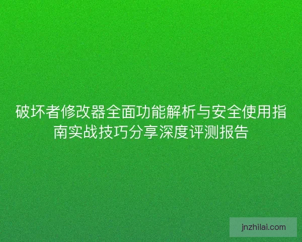 破坏者修改器全面功能解析与安全使用指南实战技巧分享深度评测报告